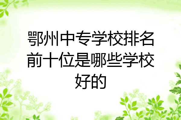 鄂州中专学校排名前十位是哪些学校好的