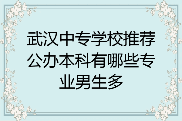武汉中专学校推荐公办本科有哪些专业男生多