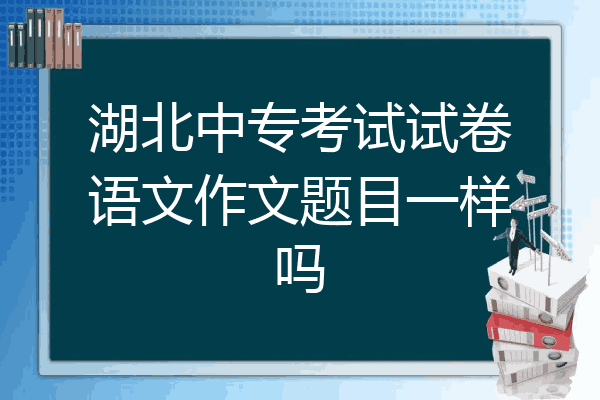 湖北中专考试试卷语文作文题目一样吗