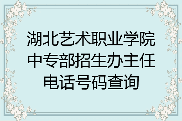 湖北艺术职业学院中专部招生办主任电话号码查询