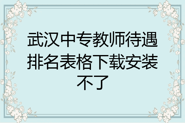 武汉中专教师待遇排名表格下载安装不了