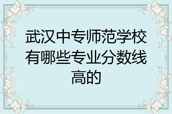 武汉中专师范学校有哪些专业分数线高的