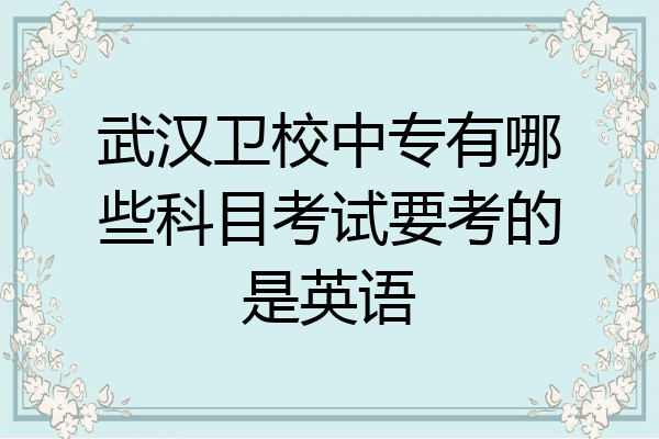 武汉卫校中专有哪些科目考试要考的是英语