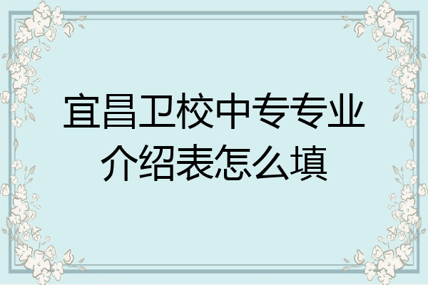 宜昌卫校中专专业介绍表怎么填