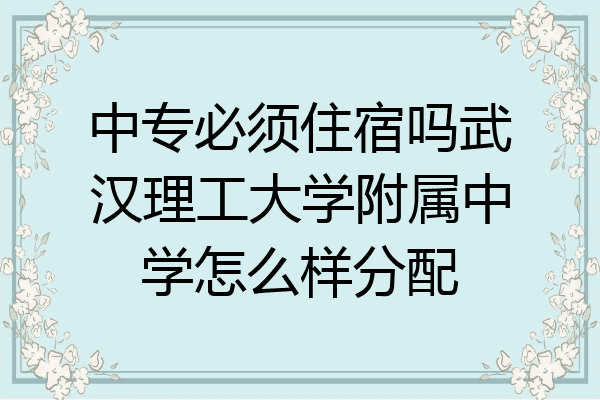 中专必须住宿吗武汉理工大学附属中学怎么样分配