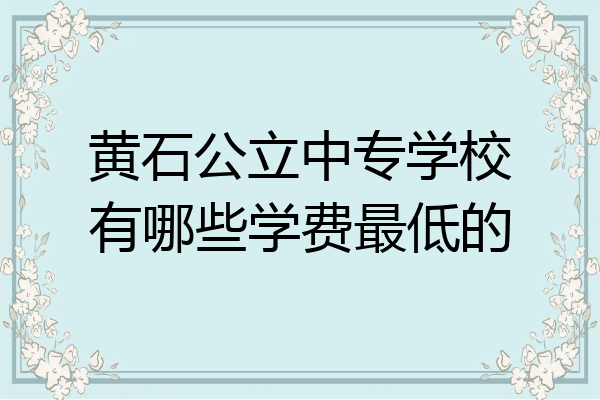黄石公立中专学校有哪些学费最低的