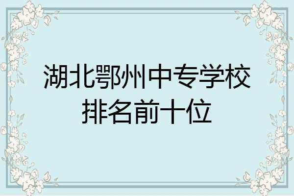 湖北鄂州中专学校排名前十位