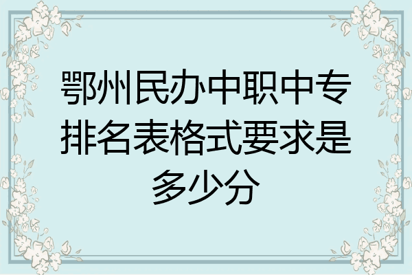 鄂州民办中职中专排名表格式要求是多少分