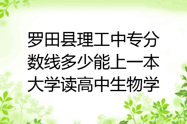罗田县理工中专分数线多少能上一本大学读高中生物学
