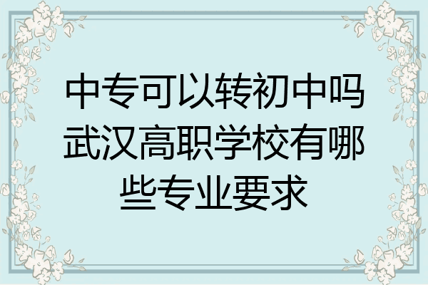 中专可以转初中吗武汉高职学校有哪些专业要求
