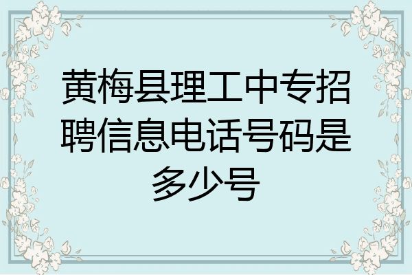 黄梅县理工中专招聘信息电话号码是多少号