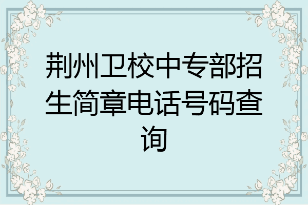 荆州卫校中专部招生简章电话号码查询