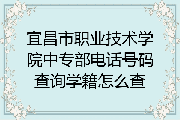 宜昌市职业技术学院中专部电话号码查询学籍怎么查