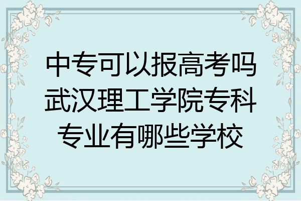 中专可以报高考吗武汉理工学院专科专业有哪些学校