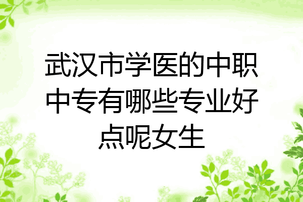 武汉市学医的中职中专有哪些专业好点呢女生