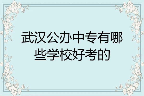 武汉公办中专有哪些学校好考的