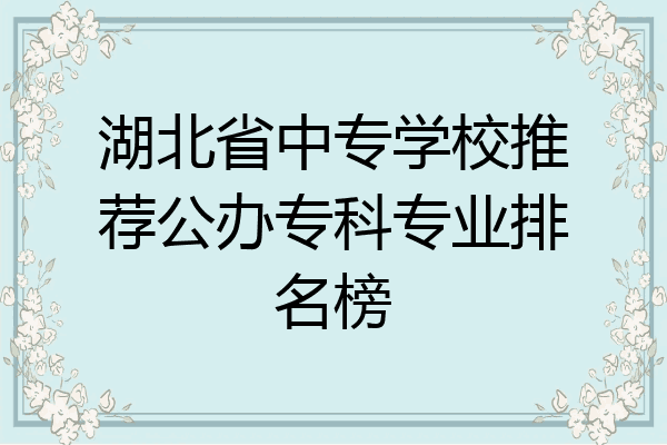 湖北省中专学校推荐公办专科专业排名榜