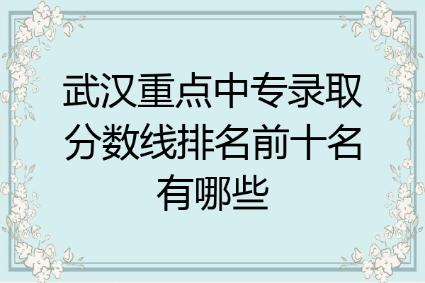 武汉重点中专录取分数线排名前十名有哪些