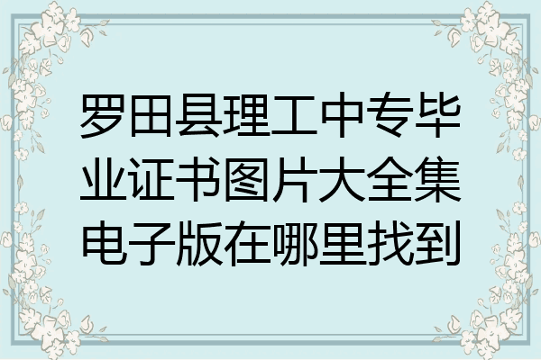 罗田县理工中专毕业证书图片大全集电子版在哪里找到