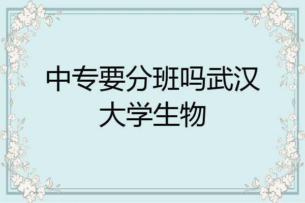 中专要分班吗武汉大学生物