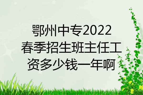 鄂州中专2022春季招生班主任工资多少钱一年啊