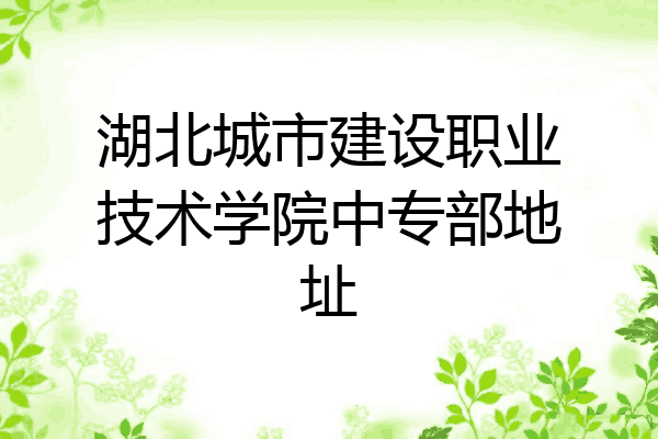 湖北城市建设职业技术学院中专部地址