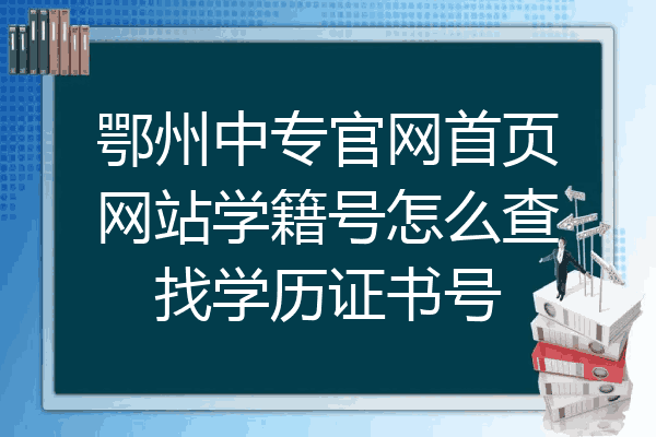 鄂州中专官网首页网站学籍号怎么查找学历证书号