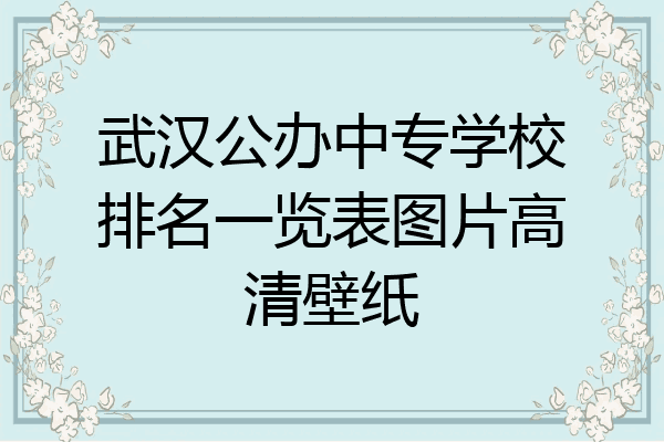 武汉公办中专学校排名一览表图片高清壁纸