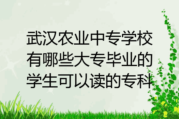 武汉农业中专学校有哪些大专毕业的学生可以读的专科