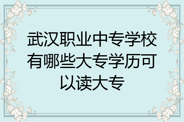 武汉职业中专学校有哪些大专学历可以读大专