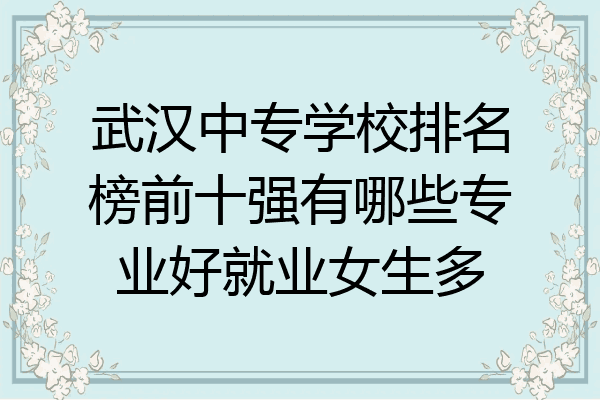 武汉中专学校排名榜前十强有哪些专业好就业女生多