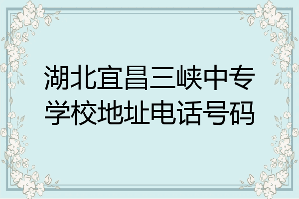 湖北宜昌三峡中专学校地址电话号码