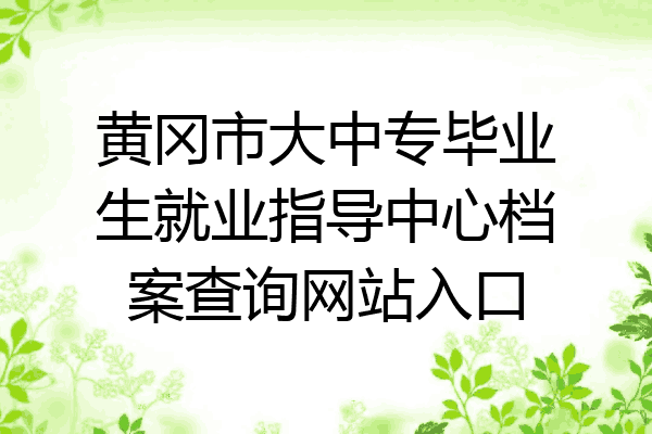 黄冈市大中专毕业生就业指导中心档案查询网站入口
