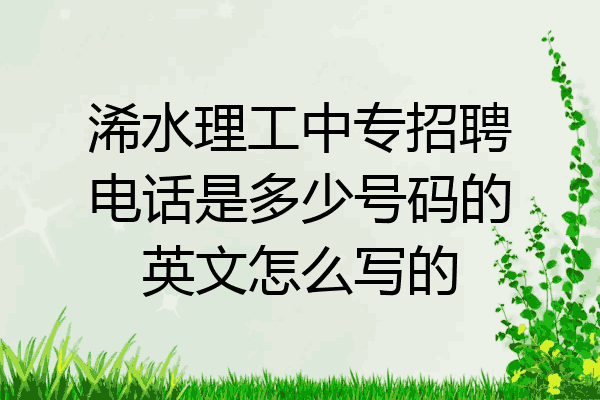 浠水理工中专招聘电话是多少号码的英文怎么写的