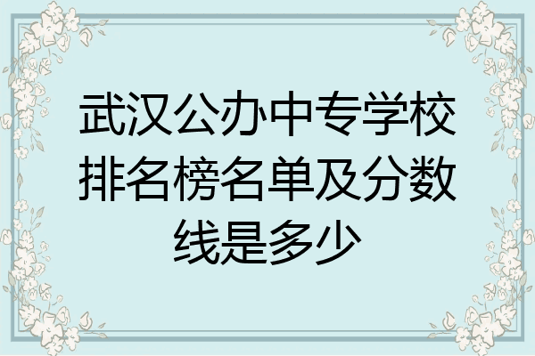 武汉公办中专学校排名榜名单及分数线是多少