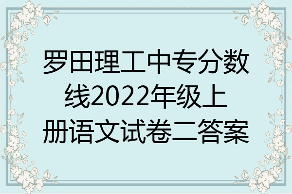罗田理工中专分数线2022年级上册语文试卷二答案