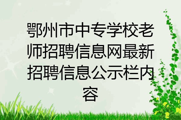 鄂州市中专学校老师招聘信息网最新招聘信息公示栏内容