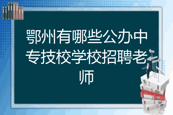 鄂州有哪些公办中专技校学校招聘老师