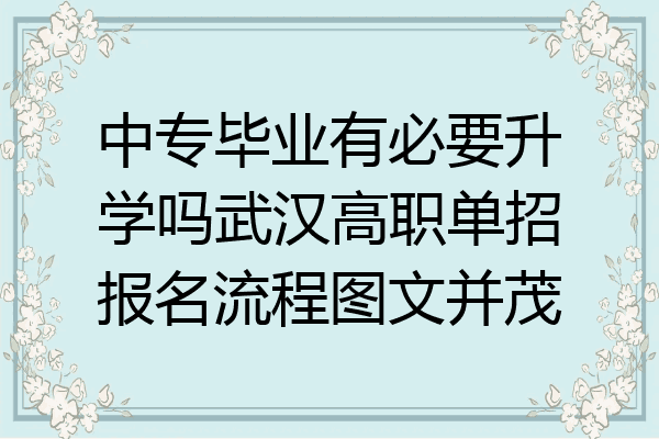 中专毕业有必要升学吗武汉高职单招报名流程图文并茂