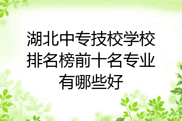 湖北中专技校学校排名榜前十名专业有哪些好