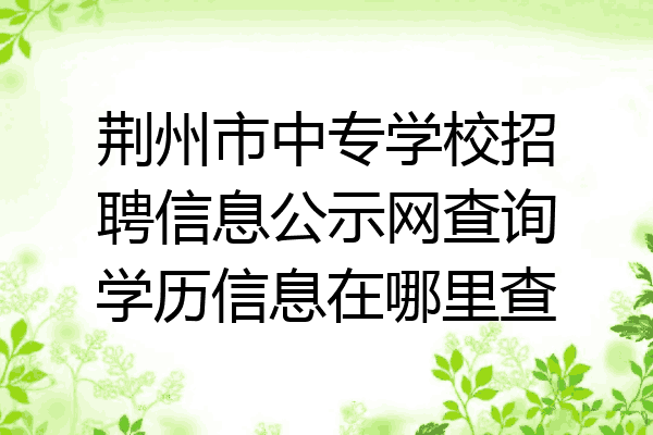 荆州市中专学校招聘信息公示网查询学历信息在哪里查
