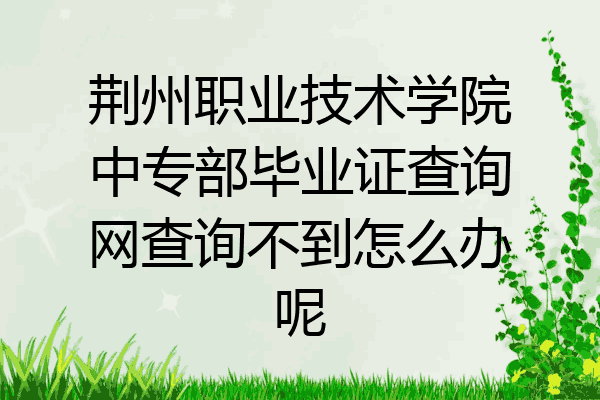 荆州职业技术学院中专部毕业证查询网查询不到怎么办呢