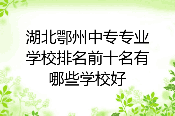 湖北鄂州中专专业学校排名前十名有哪些学校好