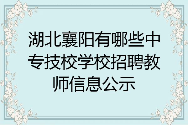 湖北襄阳有哪些中专技校学校招聘教师信息公示