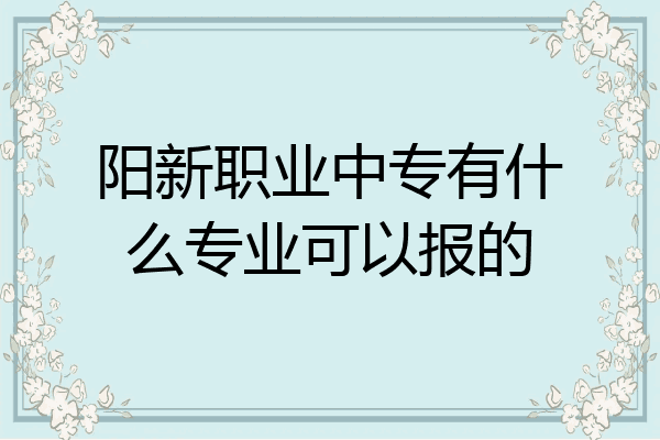 阳新职业中专有什么专业可以报的