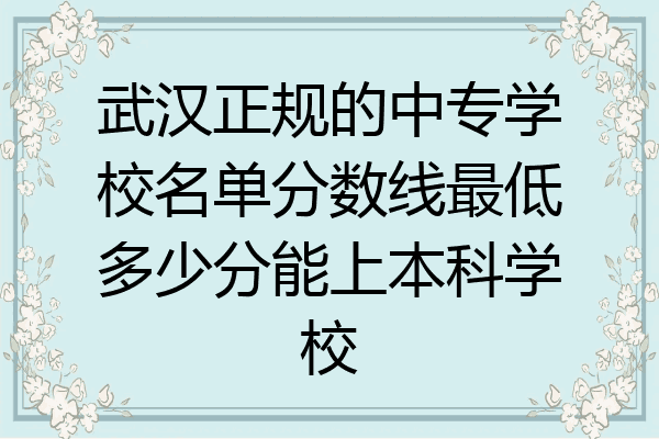 武汉正规的中专学校名单分数线最低多少分能上本科学校