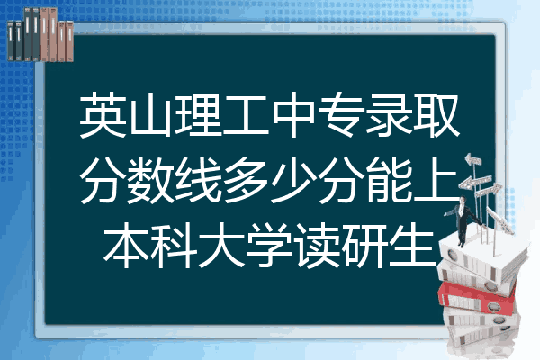 英山理工中专录取分数线多少分能上本科大学读研生