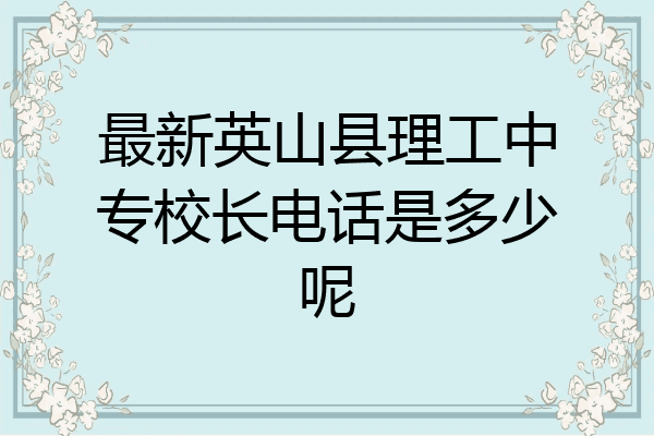 最新英山县理工中专校长电话是多少呢