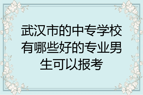 武汉市的中专学校有哪些好的专业男生可以报考