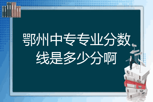 鄂州中专专业分数线是多少分啊